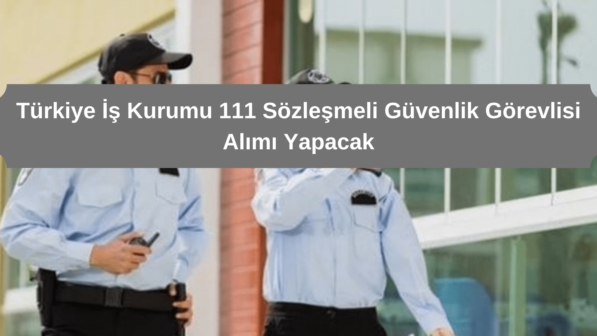Türkiye İş Kurumu 111 Sözleşmeli Güvenlik Görevlisi Alımı Yapacak